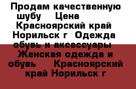 Продам качественную шубу. › Цена ­ 8 000 - Красноярский край, Норильск г. Одежда, обувь и аксессуары » Женская одежда и обувь   . Красноярский край,Норильск г.